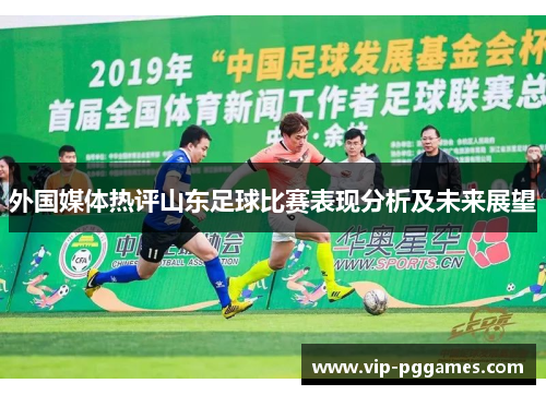 外国媒体热评山东足球比赛表现分析及未来展望