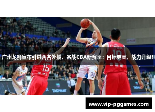 广州龙狮宣布引进两名外援，备战CBA新赛季：目标更高，战力升级！