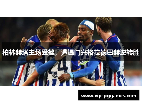 柏林赫塔主场受挫，遭遇门兴格拉德巴赫逆转胜