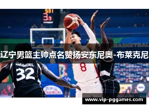 辽宁男篮主帅点名赞扬安东尼奥-布莱克尼