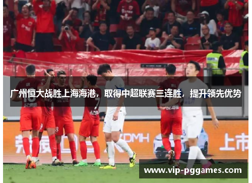 广州恒大战胜上海海港，取得中超联赛三连胜，提升领先优势