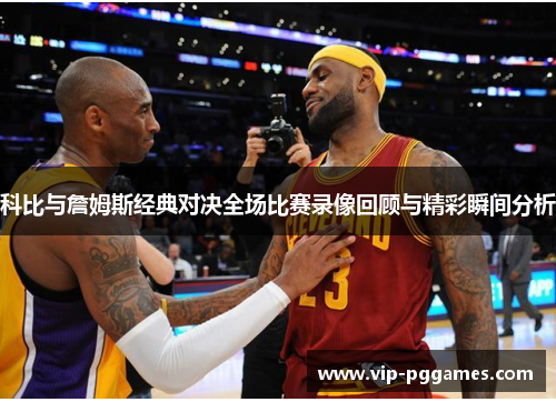科比与詹姆斯经典对决全场比赛录像回顾与精彩瞬间分析
