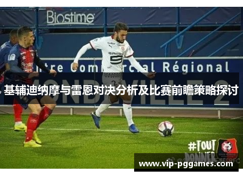 基辅迪纳摩与雷恩对决分析及比赛前瞻策略探讨